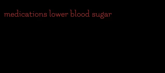 medications lower blood sugar