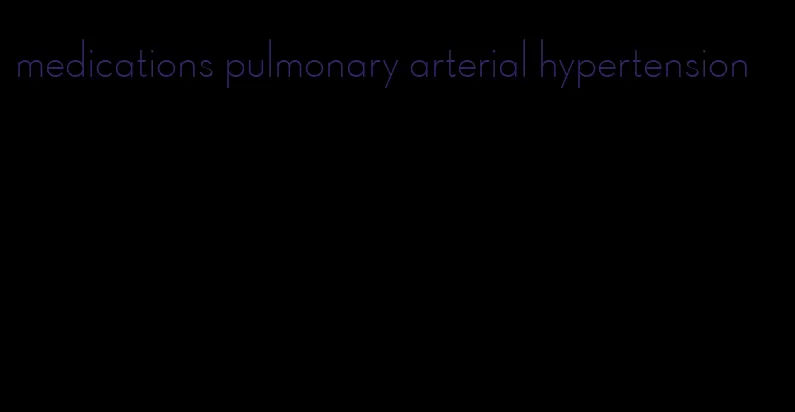 medications pulmonary arterial hypertension