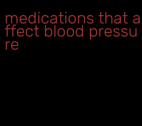 medications that affect blood pressure