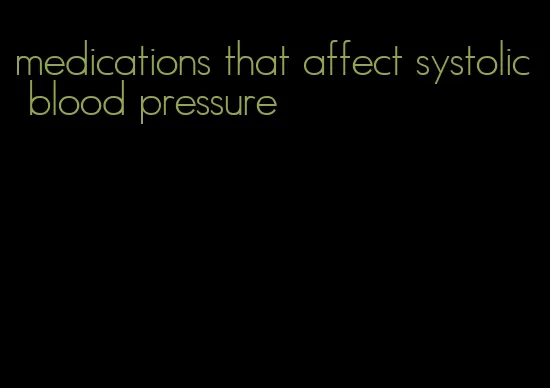 medications that affect systolic blood pressure