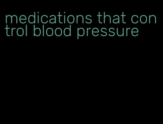 medications that control blood pressure