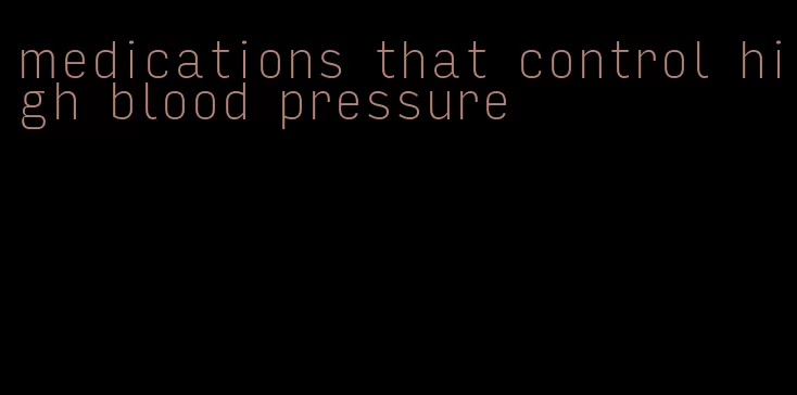 medications that control high blood pressure