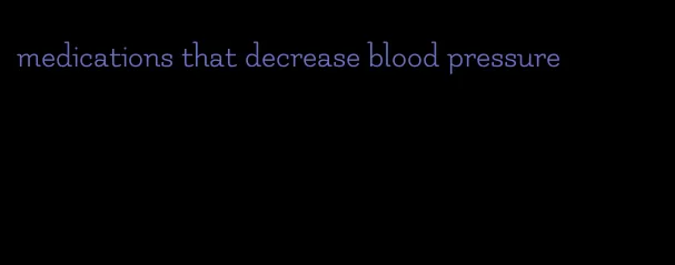 medications that decrease blood pressure