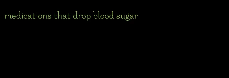 medications that drop blood sugar