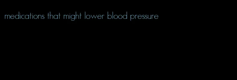medications that might lower blood pressure