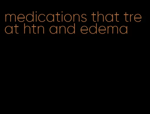 medications that treat htn and edema