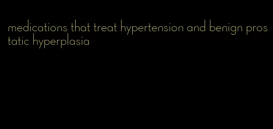 medications that treat hypertension and benign prostatic hyperplasia