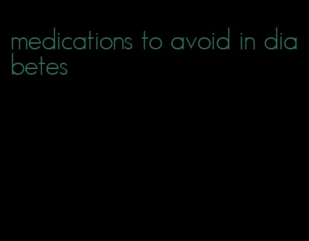 medications to avoid in diabetes