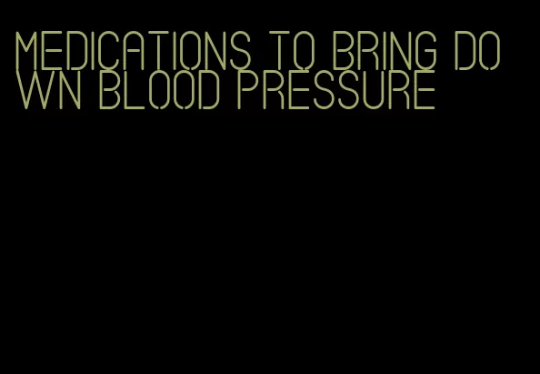 medications to bring down blood pressure