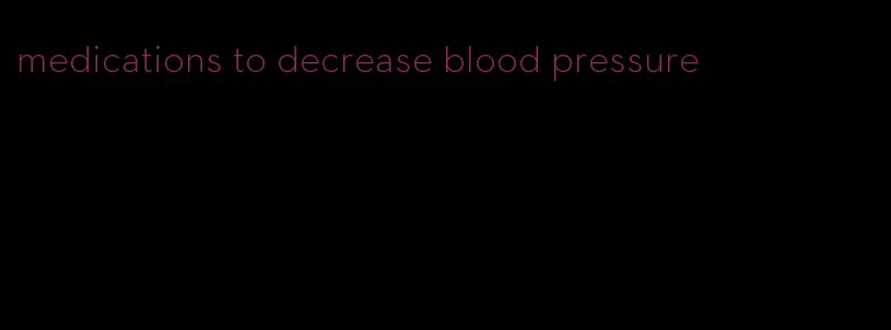 medications to decrease blood pressure