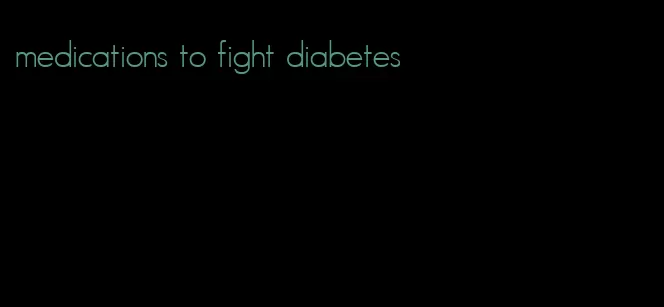 medications to fight diabetes
