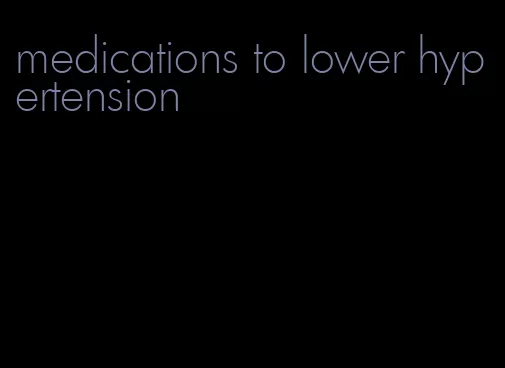 medications to lower hypertension