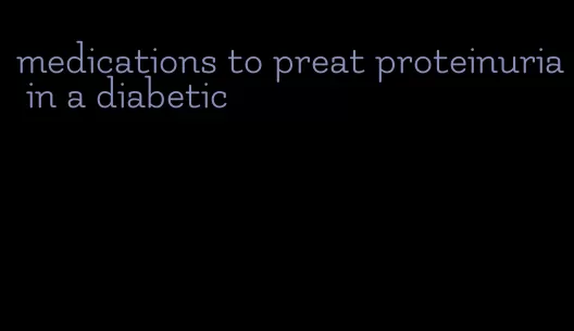 medications to preat proteinuria in a diabetic