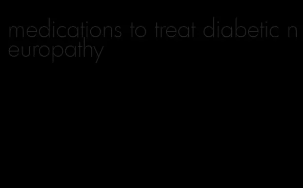 medications to treat diabetic neuropathy