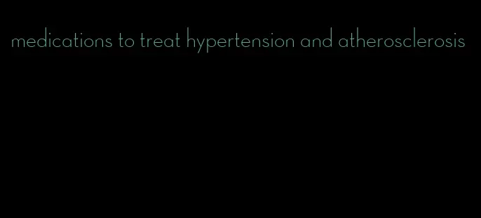 medications to treat hypertension and atherosclerosis