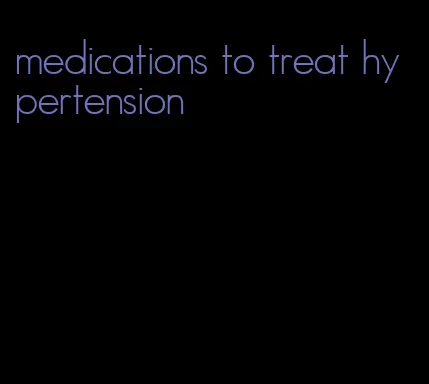 medications to treat hypertension