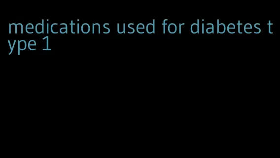 medications used for diabetes type 1