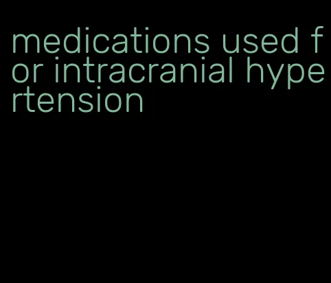 medications used for intracranial hypertension