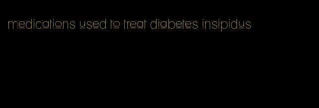 medications used to treat diabetes insipidus