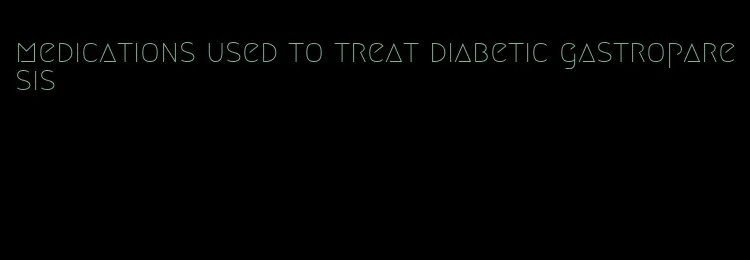 medications used to treat diabetic gastroparesis