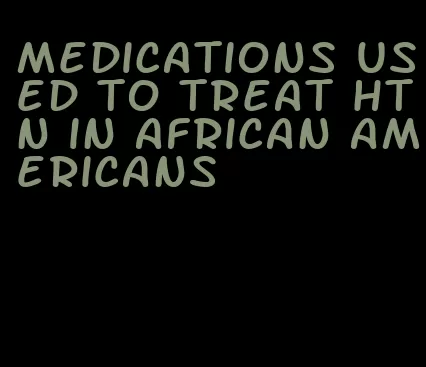 medications used to treat htn in african americans