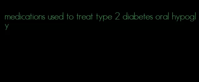 medications used to treat type 2 diabetes oral hypogly