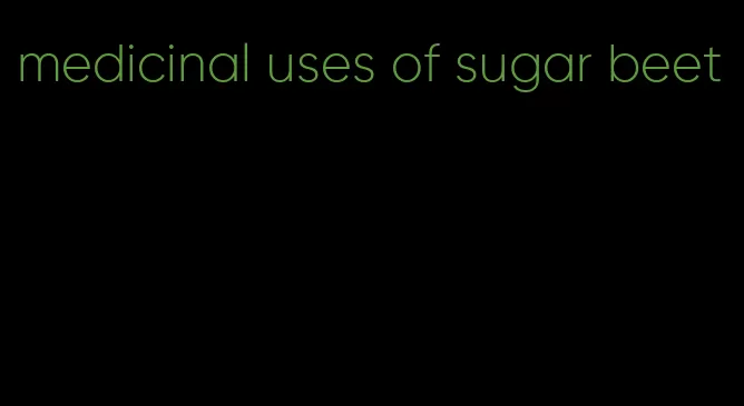 medicinal uses of sugar beet