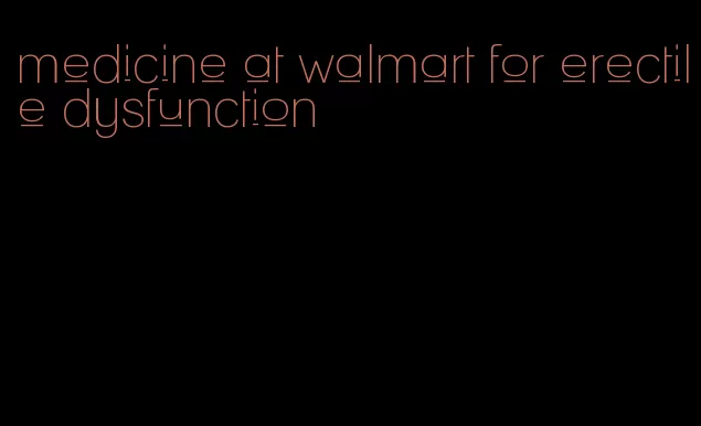 medicine at walmart for erectile dysfunction