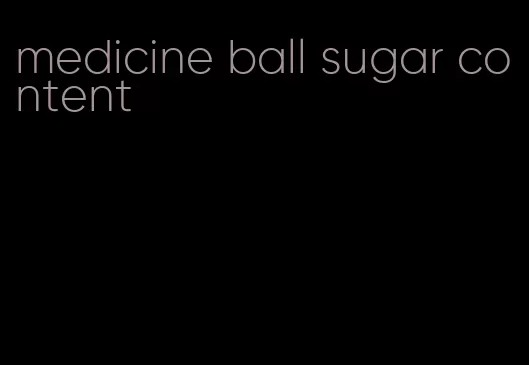 medicine ball sugar content