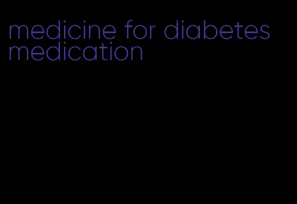 medicine for diabetes medication