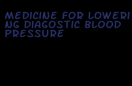 medicine for lowering diagostic blood pressure