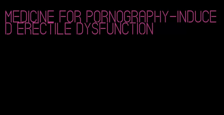 medicine for pornography-induced erectile dysfunction