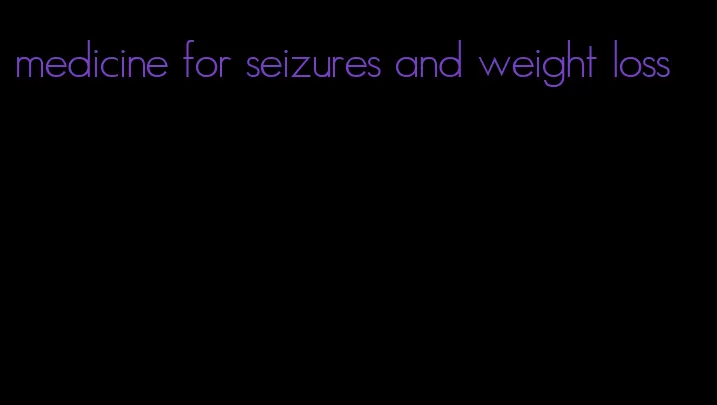 medicine for seizures and weight loss