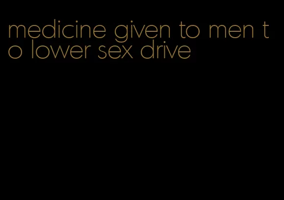 medicine given to men to lower sex drive