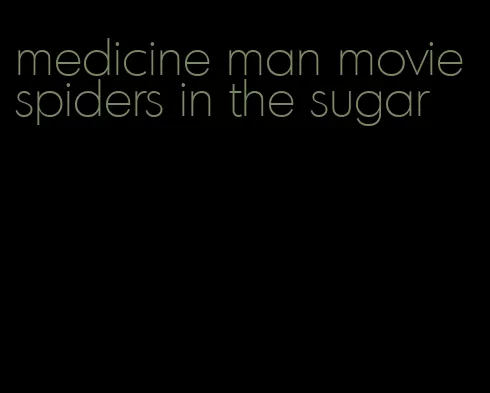 medicine man movie spiders in the sugar