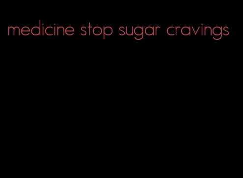 medicine stop sugar cravings