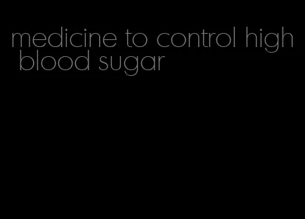 medicine to control high blood sugar