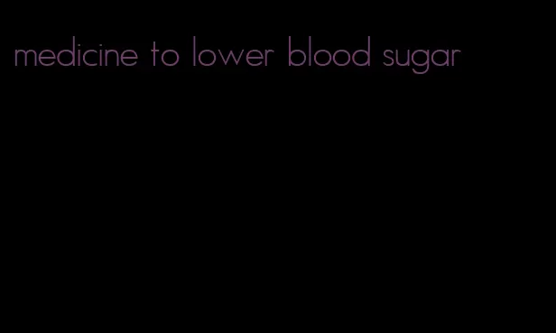 medicine to lower blood sugar