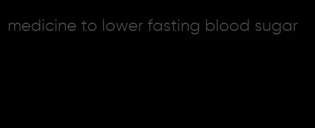 medicine to lower fasting blood sugar