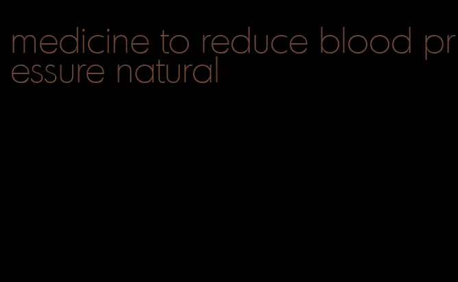 medicine to reduce blood pressure natural