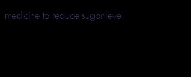 medicine to reduce sugar level