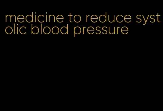 medicine to reduce systolic blood pressure