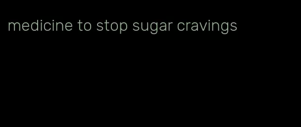 medicine to stop sugar cravings