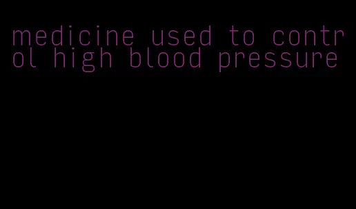 medicine used to control high blood pressure