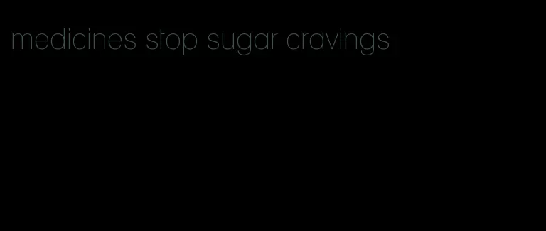 medicines stop sugar cravings