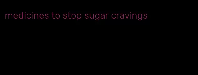 medicines to stop sugar cravings