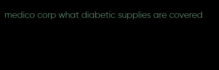 medico corp what diabetic supplies are covered