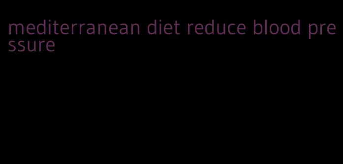 mediterranean diet reduce blood pressure