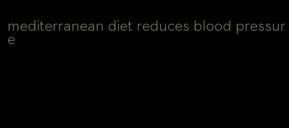 mediterranean diet reduces blood pressure