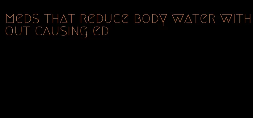 meds that reduce body water without causing ed